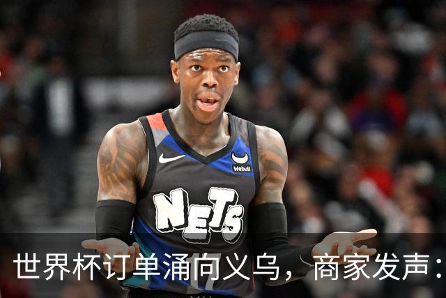 世界杯订单涌向义乌，商家发声： 不只拼价格，也拼谁更懂球迷