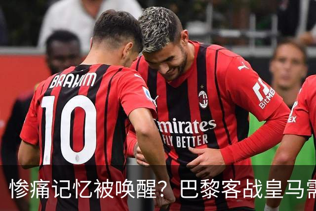 惨痛记忆被唤醒？巴黎客战皇马需警惕被翻盘！