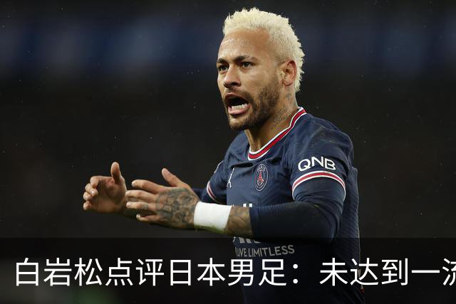 白岩松点评日本男足：未达到一流强队标准，仍需克服对荷兰的恐惧