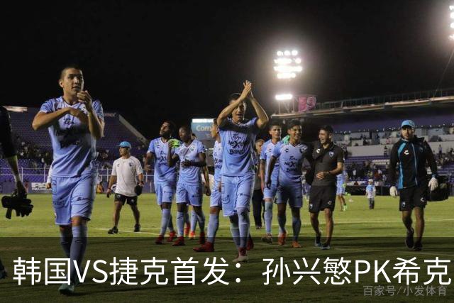 韩国VS捷克首发：孙兴慜PK希克 李刚仁绍切克登场